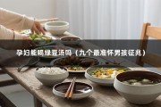 孕妇能喝绿豆汤吗（九个最准怀男孩征兆）