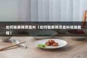 如何做麻辣烫底料（如何做麻辣烫底料视频教程）