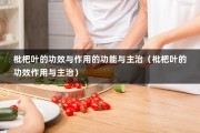 枇杷叶的功效与作用的功能与主治（枇杷叶的功效作用与主治）