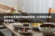 如何用东菱面包机做蛋糕视频（东菱面包机做蛋糕食谱）