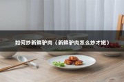 如何炒新鲜驴肉（新鲜驴肉怎么炒才嫩）