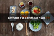 如何炖鸡汤下奶（如何炖鸡汤下奶快）