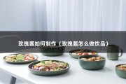 玫瑰酱如何制作（玫瑰酱怎么做饮品）