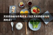 芡实的功效与作用吃法（白芷芡实的功效与作用吃法）