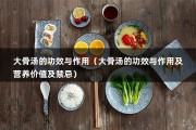 大骨汤的功效与作用（大骨汤的功效与作用及营养价值及禁忌）