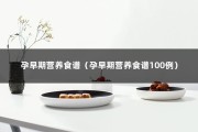 孕早期营养食谱（孕早期营养食谱100例）