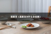 莲藕汤（莲藕汤为什么会变黑）