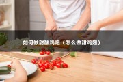 如何做甜酸鸡翅（怎么做甜鸡翅）