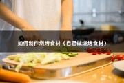 如何制作烧烤食材（自己做烧烤食材）