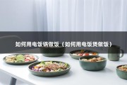 如何用电饭锅做饭（如何用电饭煲做饭）