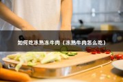 如何吃冻熟冻牛肉（冻熟牛肉怎么吃）