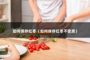 如何保存红枣（如何保存红枣不变质）