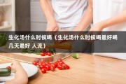 生化汤什么时候喝（生化汤什么时候喝最好喝几天最好 人流）