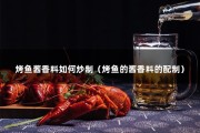 烤鱼酱香料如何炒制（烤鱼的酱香料的配制）