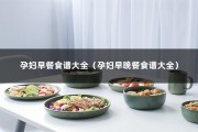 孕妇早餐食谱大全（孕妇早晚餐食谱大全）