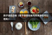 鸽子汤的功效（鸽子汤的功效与作用孕妇可以吃吗）