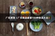 广东煲汤（广东煲汤食谱100种做法大全）