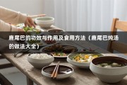 鹿尾巴的功效与作用及食用方法（鹿尾巴炖汤的做法大全）