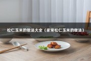 松仁玉米的做法大全（家常松仁玉米的做法）