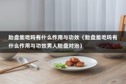 胎盘能吃吗有什么作用与功效（胎盘能吃吗有什么作用与功效男人胎盘对治）