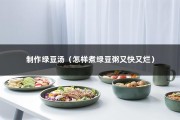 制作绿豆汤（怎样煮绿豆粥又快又烂）