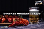 如何腌制黄鱼鲞（腌制黄鱼鲞要在盐水里多久）