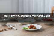 如何自制牛肉丸（如何自制牛肉丸好吃又简单）