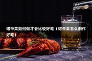 裙带菜如何做才会比较好吃（裙带菜怎么制作好吃）