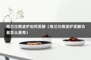 格兰仕微波炉如何发酵（格兰仕微波炉发酵功能怎么使用）