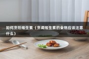 如何烹饪维生素（烹调维生素的食物应该注意什么）