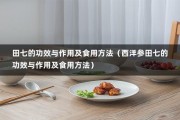 田七的功效与作用及食用方法（西洋参田七的功效与作用及食用方法）