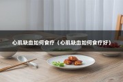 心肌缺血如何食疗（心肌缺血如何食疗好）