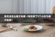 银耳汤怎么做才粘稠（银耳煮了2个小时为啥不粘稠）