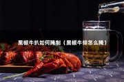 黑椒牛扒如何腌制（黑椒牛排怎么腌）