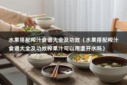 水果搭配榨汁食谱大全及功效（水果搭配榨汁食谱大全及功效榨果汁可以用温开水吗）