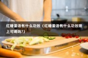 红糖姜汤有什么功效（红糖姜汤有什么功效晚上可喝吗?）