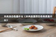 羊肉汤白色是什么（羊肉汤里的白色物质是什么）