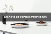 茵陈大枣汤（蒲公英与茵陈护肝哪个效果好）