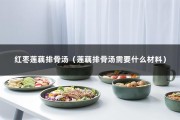 红枣莲藕排骨汤（莲藕排骨汤需要什么材料）