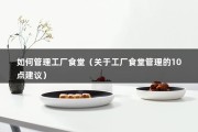 如何管理工厂食堂（关于工厂食堂管理的10点建议）