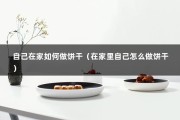 自己在家如何做饼干（在家里自己怎么做饼干）