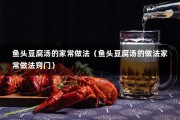 鱼头豆腐汤的家常做法（鱼头豆腐汤的做法家常做法窍门）