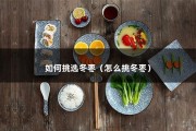 如何挑选冬枣（怎么挑冬枣）