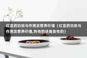 红豆的功效与作用及营养价值（红豆的功效与作用及营养价值,热性的还是良性的）