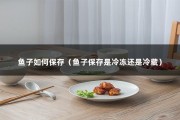 鱼子如何保存（鱼子保存是冷冻还是冷藏）