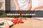 如何制作麻辣串（怎么制作麻辣串）