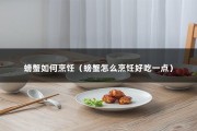 螃蟹如何烹饪（螃蟹怎么烹饪好吃一点）