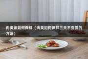 肉类该如何保鲜（肉类如何保鲜三天不变质的方法）