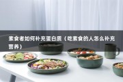 素食者如何补充蛋白质（吃素食的人怎么补充营养）