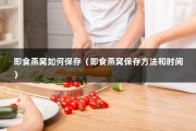 即食燕窝如何保存（即食燕窝保存方法和时间）